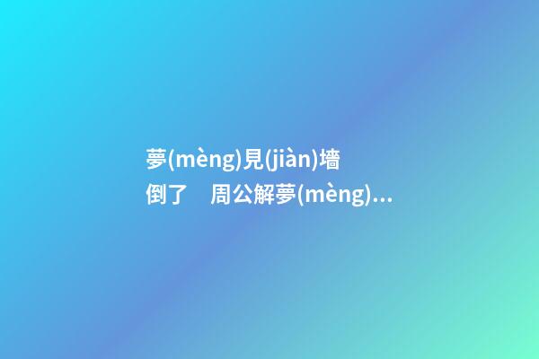 夢(mèng)見(jiàn)墻倒了　周公解夢(mèng)之夢(mèng)到墻倒了